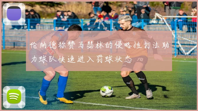 伦纳德称赞马瑟林的侵略性打法助力球队快速进入罚球状态