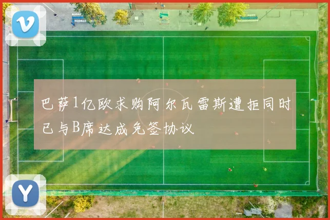 巴萨1亿欧求购阿尔瓦雷斯遭拒同时已与B席达成免签协议