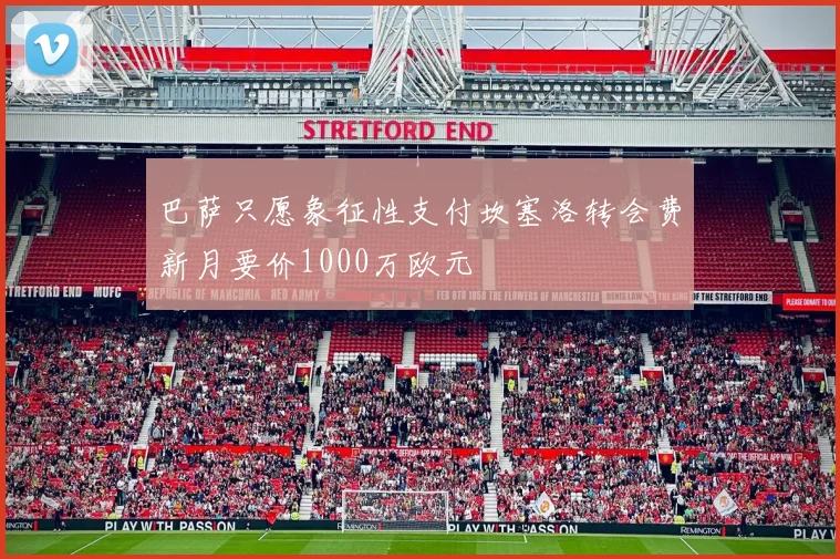 巴萨只愿象征性支付坎塞洛转会费新月要价1000万欧元