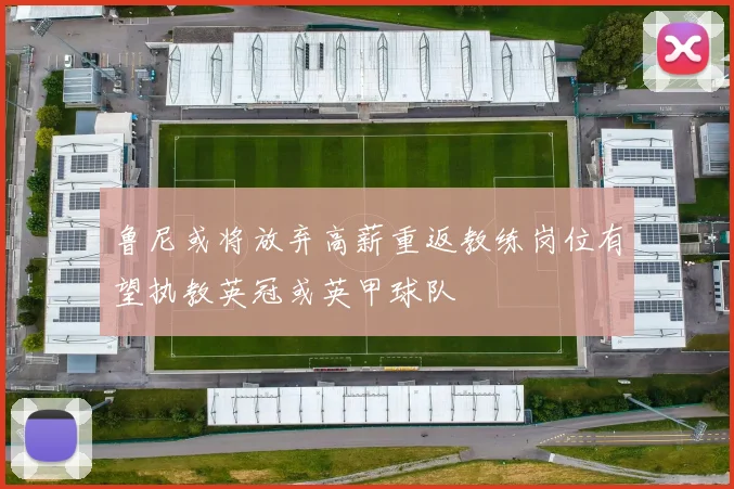 鲁尼或将放弃高薪重返教练岗位有望执教英冠或英甲球队